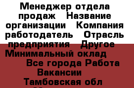 Менеджер отдела продаж › Название организации ­ Компания-работодатель › Отрасль предприятия ­ Другое › Минимальный оклад ­ 30 000 - Все города Работа » Вакансии   . Тамбовская обл.,Моршанск г.